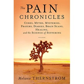 The Pain Chronicles: Cures, Myths, Mysteries, Prayers, Diaries, Brain Scans, Healing, and the Science of Suffering