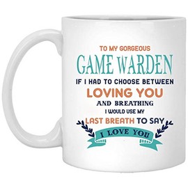 Funny Valentines Day Gifts For Her - To My Gorgeous Game Warden If I Had Choose Between Loving You And Breathing I Would Use My Last Breath To Say I Love You - Birthday, Anniversary Mug 11oz