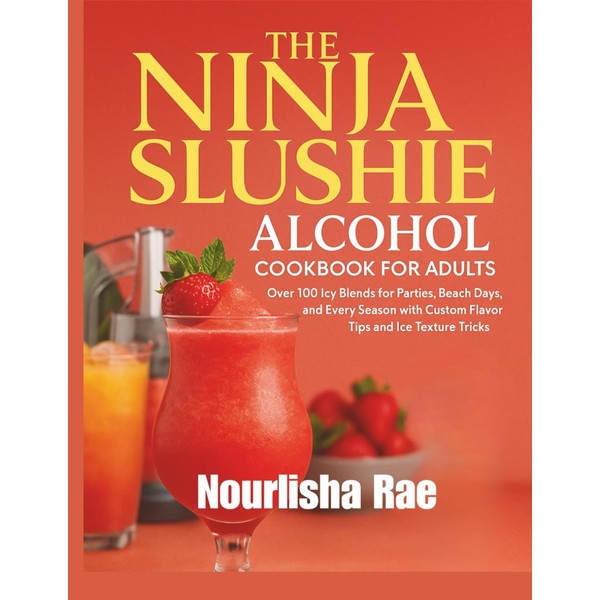 The Ninja Slushie Alcohol Cookbook for Adults: Over 100 Icy