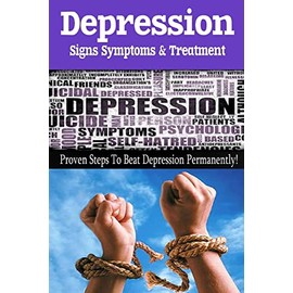 Depression - Signs, Symptoms & Treatment: You can break free from depression forever!