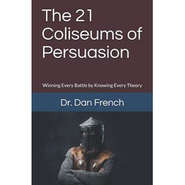 The 21 Coliseums of Persuasion: Winning Every Battle by Knowing Every Theory