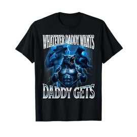 Whatever Daddy Wants Daddy Gets Alpha Wolf Meme Cringe Furry T-Shirt