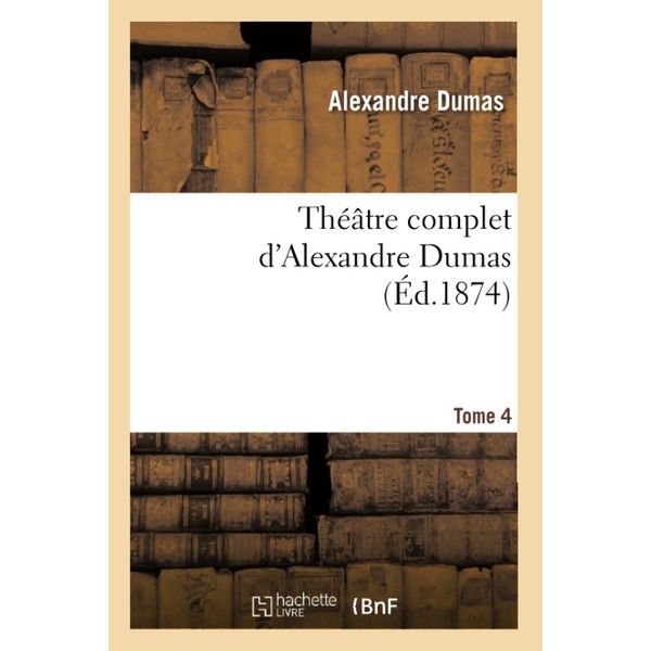 Théâtre complet d'Alex. Dumas. Tome 4 (Litterature)