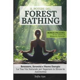Il Potere del Forest Bathing: Benessere, Serenità e Nuova Energia: La Tua Via Naturale per Superare lo Stress in Autonomia