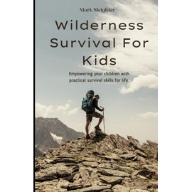 Wilderness Survival For Kids: Giving your Children the survival tools they can use for life