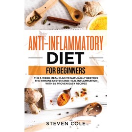 Anti-Inflammatory Diet for Beginners: The 3 Week Meal Plan to Naturally Restore The Immune System and Heal Inflammation with 84 Proven Easy Recipes