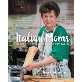 Italian Moms: Spreading Their Art to Every Table: Classic Homestyle Italian Recipes (Volume 1)