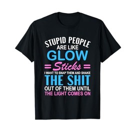 Stupid People Are Like-Glow Sticks Funny Sarcastic Saying T-Shirt