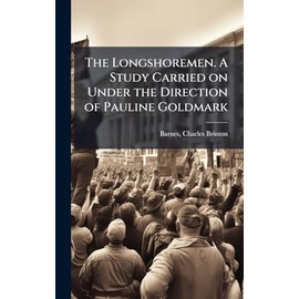 The Longshoremen. A Study Carried on Under the Direction of Pauline Goldmark