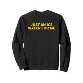 Just An Ice Water For Me - Funny Gag Gift Sweatshirt