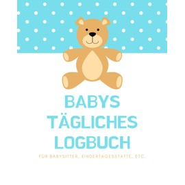 Babys tägliches Logbuch für Babysitter, Kindertagesstätte, etc.: Dieses Buch soll Seelenfrieden für Eltern bieten, wenn sie ihr Kind in die Obhut ... & jeweils für ein Kind ausgefüllt werden