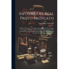 Informe Del Real Proto-medicato: En Que Se Proponen Las Observaciones Medicas Para Indagar Las Causas, Y Metodo Curativo De Las Tercianas, Tomando ... Presente Año De 1785, Que Puedan Servir De...