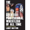 The 50 Greatest Professional Wrestlers of All Time: The Definitive