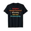 Imagine Being Scared Of Diversity But Not Dictatorship T-Shirt