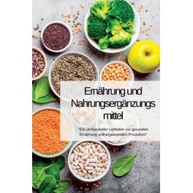 Ernährung UND Nahrungsergänzungsmittel: "Ein umfassender Leitfaden zur gesunden Ernährung und ergänzenden Produkten" (German Edition)