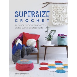 Supersize Crochet: 20 quick crochet projects using super chunky yarn