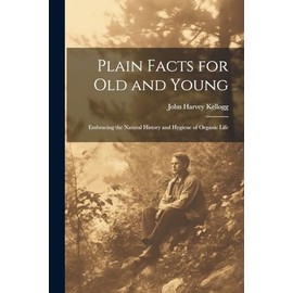 Plain Facts for Old and Young; Embracing the Natural History and Hygiene of Organic Life