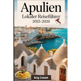 Apulien Lokaler Reiseführer 2025-2026: Ein Ausführliches Buch für Süditalien, geschrieben von einem gebürtigen Apulier, der dort lebt, mit ... Charme, Polignanos Blick auf die Klippen
