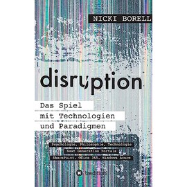 disruption - Das Spiel mit Technologien und Paradigmen: Psychologie, Philosophie, Technologie - Next Generation Portals - SharePoint, Office 365, Windows Azure