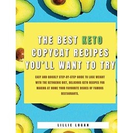 The Best Keto Copycat Recipes You'll Want to Try: Easy and Quickly Step-by-Step Guide to Lose Weight With the Ketogenic Diet, Delicious Keto Recipes ... Your Favourite Dishes Of Famous Restaurants.