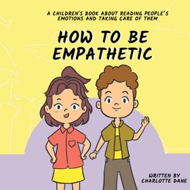 How To Be Empathetic: A Children's Book About Reading People's Emotions and Taking Care of Them