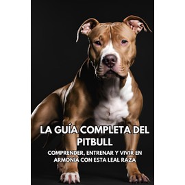 La Guía Completa del Pitbull: Comprender, Entrenar y Vivir en Armonía con Esta Leal Raza