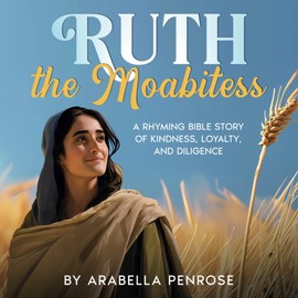 Ruth the Moabitess: A Rhyming Bible Story of Kindness, Loyalty, and Diligence
