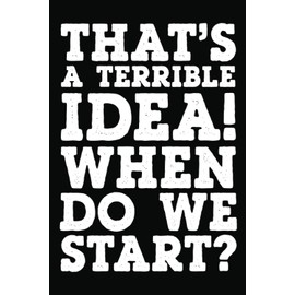 That’s a Terrible Idea! When Do We Start?: Notebook For Office Men and Women, Coworkers | Funny Gag Gifts for bosses, friends and family with ... Journal Lined with 120 Pages, 6” x 9” inch.