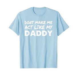 Don't Make Me Act Like My Daddy Shirt Funny Father's Day T-Shirt