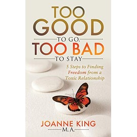 Too Good To Go Too Bad To Stay: 5 Steps to Finding Freedom From a Toxic Relationship
