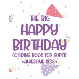 The Big Happy Birthday Coloring Book For Super Awesome Kids: Birthday-Themed Coloring And Tracing Pages For Children, Happy Illustrations And Designs To Color
