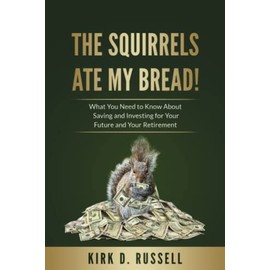 The Squirrels Ate My Bread!: What You Need to Know About Saving and Investing For Your Future and Your Retirement