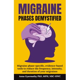 Migraine Phases Demystified: Migraine phase-specific, evidence-based tools to reduce the frequency, intensity, and duration of your migraines