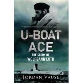 U-Boat Ace: The Story of Wolfgang Luth: The Story of Wolfgang Lüth