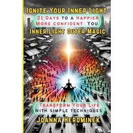 Ignite Your Inner Light - Inner Light Outer Magic: A 21-Day Plan to Transform Your Life: a Happier You: Joy, Confidence and Living Your Best Life.