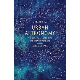 The Art of Urban Astronomy: A Guide to Stargazing Wherever You Are