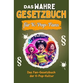 Das wahre Gesetzbuch für K-Pop-Fans - Genial lustiges Humorbuch - das perfekte Geschenk für Weihnachten und Geburtstag: Das Fan-Gesetzbuch der K-Pop-Kultur