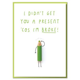 I Didn't Get You A Present Cos I'm Broke! Funny Birthday Card