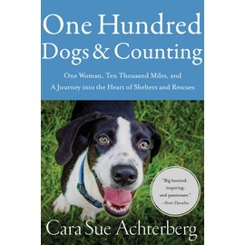One Hundred Dogs and Counting: One Woman, Ten Thousand Miles, and A Journey into the Heart of Shelters and Rescues