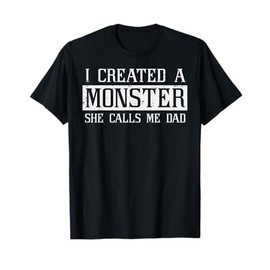 I Created A Monster She Called Me Dad Funny Fathers Day Papa T-Shirt
