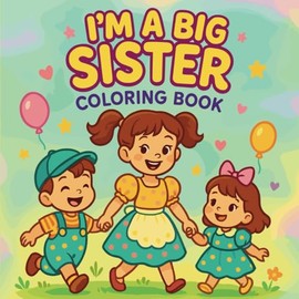 I'm a Big Sister Coloring Book: A Heartwarming Journey for Toddlers Welcoming a New Baby – Fun, Easy-to-Color Pages Filled with Sisterly Love, Cute Moments, and Big Kid Pride