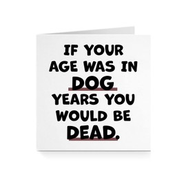 If Your Age Was In Dog Years You Would Be Dead - Hilarious Funny Bold Comedy Birthday Card - For Him Her Friend Husband Wife Brother Sister Partner 40th 50th 60th A846