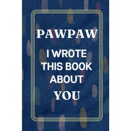 Pawpaw I Wrote This Book About You: Fill In The Blank Book with Prompts Fathers Day Gifts from Granddaughter. What I Love About Pawpaw from Grandson. Perfect Gift for Pawpaw's Birthday or Christmas