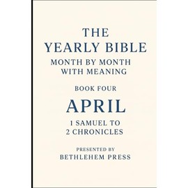 The Yearly Bible: Month by Month with Meaning – Book Four: April – 1 Samuel to 2 Chronicles: One Month. One Book. One Step Closer to the Bible.