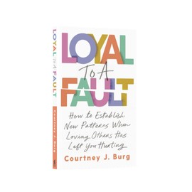 Loyal to a Fault: How to Establish New Patterns When Loving Others Has Left You Hurting