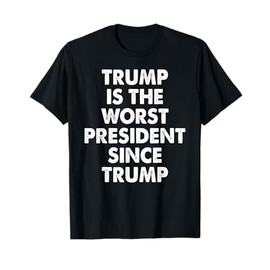 Trump Is The Worst President Since Trump Funny Saying Tee T-Shirt