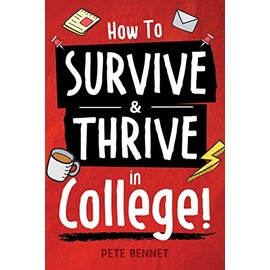 How to Survive & Thrive in College: From Buying Textbooks, Dealing With Weird Roommates, Mastering Your Exams, Handling Stress, Preparing for Your Future and Everything in Between