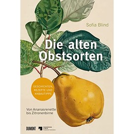 Die alten Obstsorten: Von Ananasrenette bis Zitronenbirne. Geschichten, Rezepte und Anbautipps (Von Bäumen, Blüten und Büchern, Band 7)