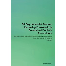 30 Day Journal & Tracker: Reversing Porokeratosis Palmaris et Plantaris Disseminata The Raw Vegan Plant-Based Detoxification & Regeneration Journal & Tracker for Healing. Journal 3