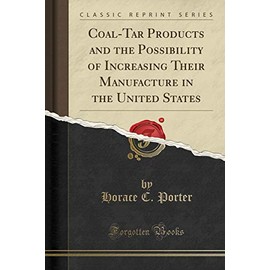 Coal-Tar Products and the Possibility of Increasing Their Manufacture in the United States (Classic Reprint)